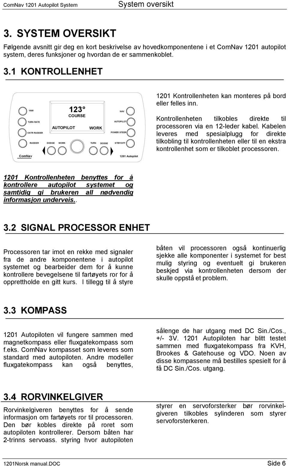 1 KONTROLLENHET YAW TURN RATE 123 COURSE AUTOPILOT WORK CNTR RUDDER RUDDER DODGE WORK TURN DODGE ComNav NAV AUTOPILOT POWER STEER STBY/OFF 1201 Autopilot 1201 Kontrollenheten kan monteres på bord