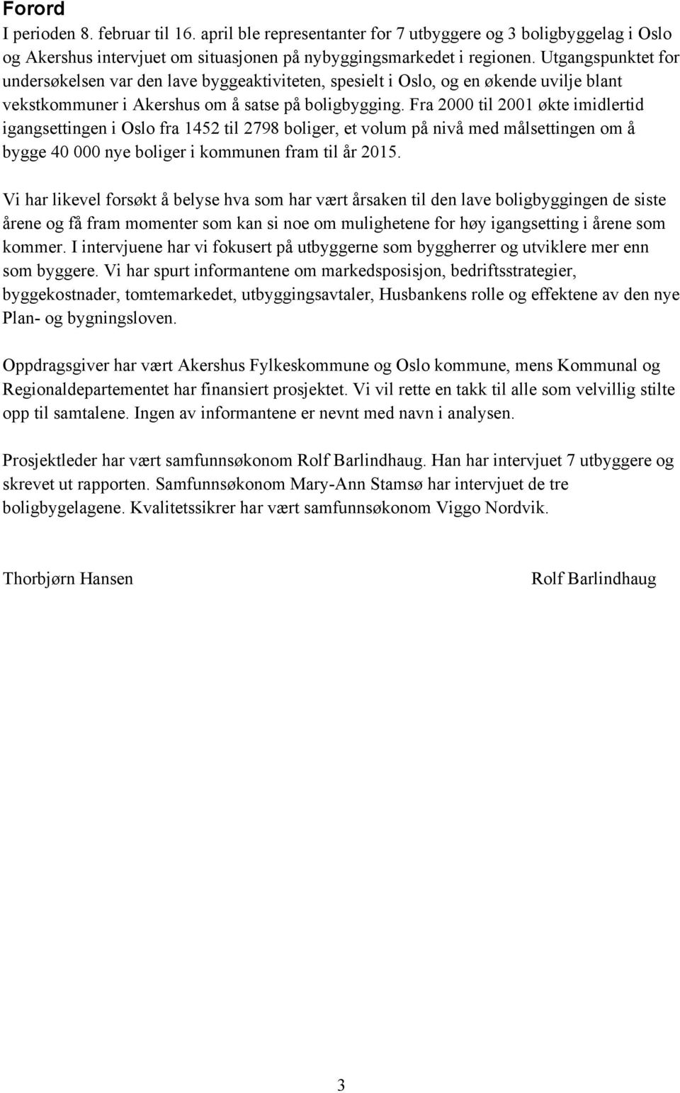 Fra 2000 til 2001 økte imidlertid igangsettingen i Oslo fra 1452 til 2798 boliger, et volum på nivå med målsettingen om å bygge 40 000 nye boliger i kommunen fram til år 2015.