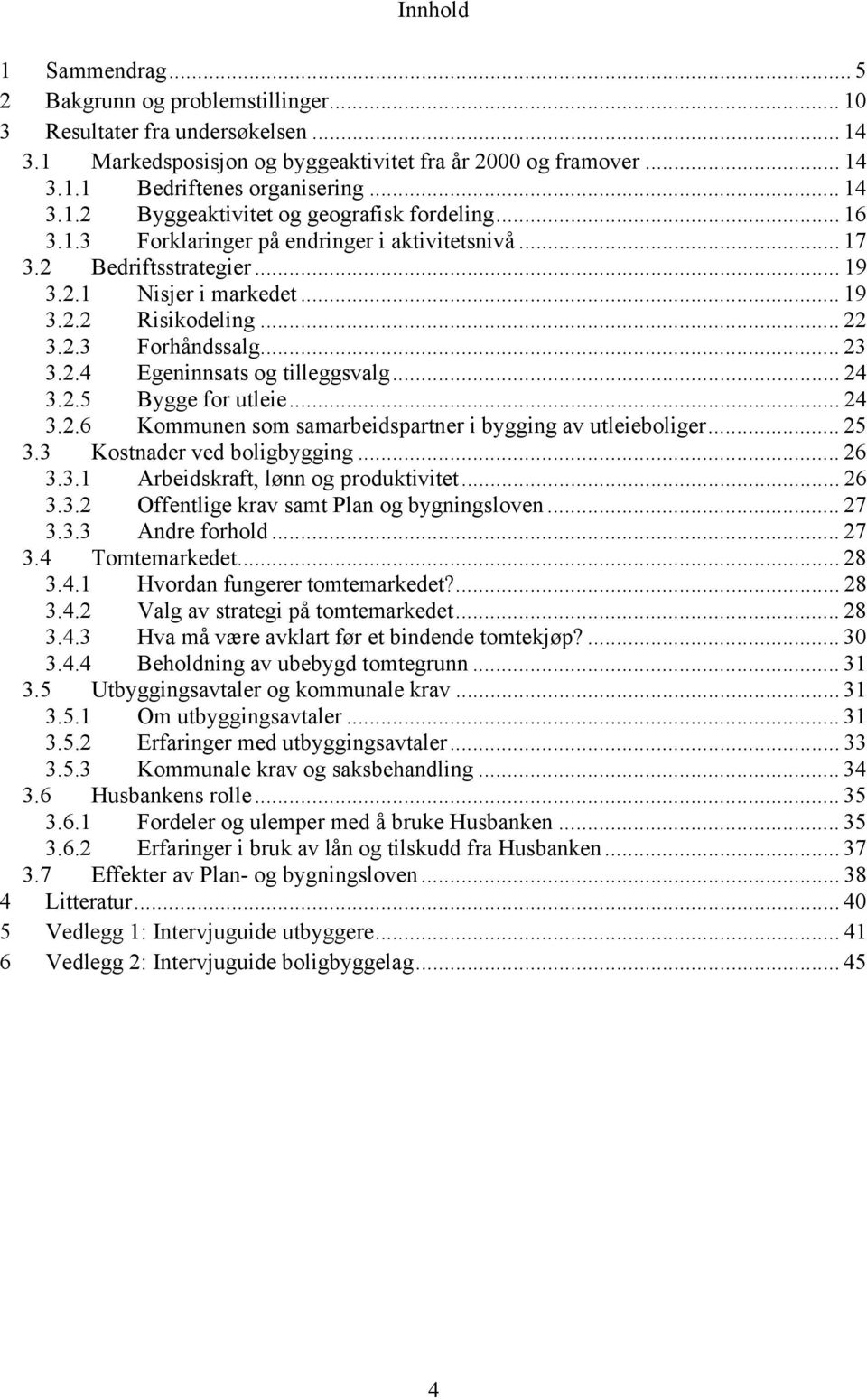 .. 23 3.2.4 Egeninnsats og tilleggsvalg... 24 3.2.5 Bygge for utleie... 24 3.2.6 Kommunen som samarbeidspartner i bygging av utleieboliger... 25 3.3 Kostnader ved boligbygging... 26 3.3.1 Arbeidskraft, lønn og produktivitet.