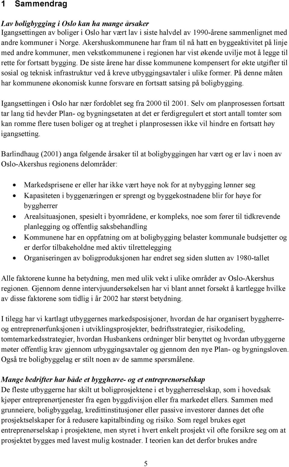 De siste årene har disse kommunene kompensert for økte utgifter til sosial og teknisk infrastruktur ved å kreve utbyggingsavtaler i ulike former.