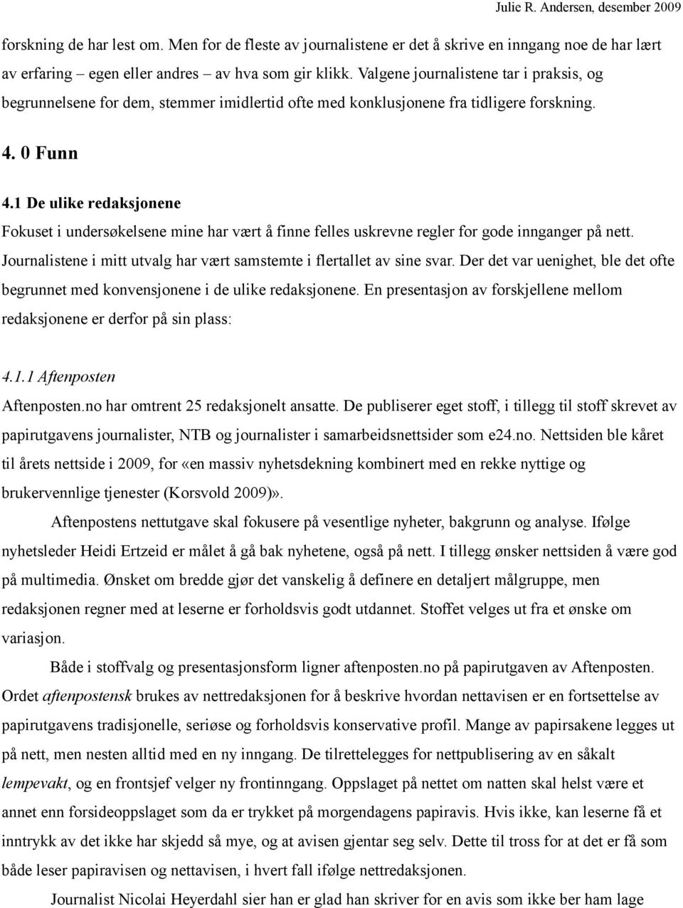 1 De ulike redaksjonene Fokuset i undersøkelsene mine har vært å finne felles uskrevne regler for gode innganger på nett. Journalistene i mitt utvalg har vært samstemte i flertallet av sine svar.