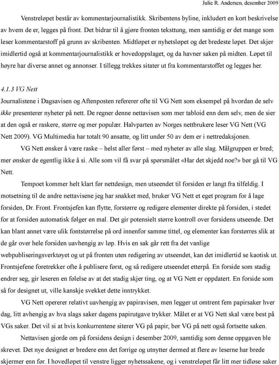 Det skjer imidlertid også at kommentarjournalistikk er hovedoppslaget, og da havner saken på midten. Løpet til høyre har diverse annet og annonser.