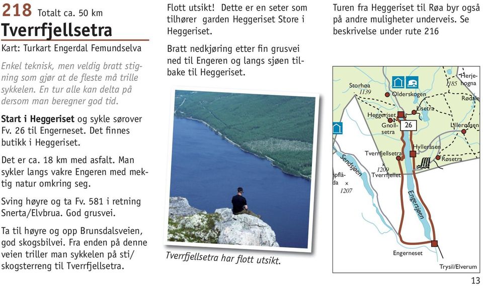 581 i retning Snerta/Elvbrua. God grusvei. Ta til høyre og opp Brunsdalsveien, god skogsbilvei. Fra enden på denne veien triller man sykkelen på sti/ skogsterreng til Tverrfjellsetra.