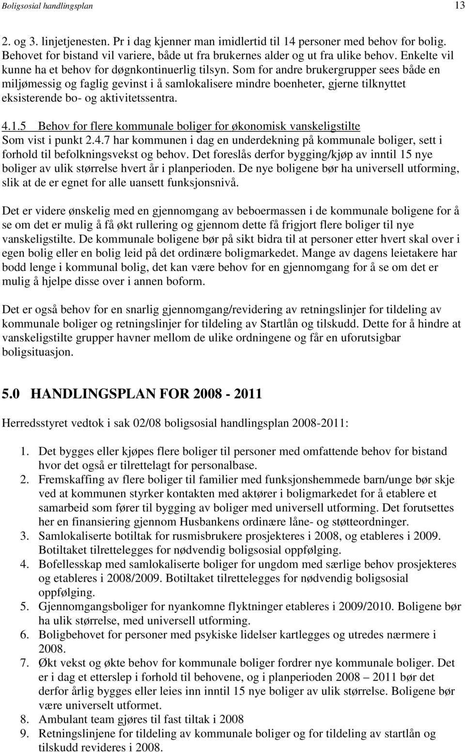 Som for andre brukergrupper sees både en miljømessig og faglig gevinst i å samlokalisere mindre boenheter, gjerne tilknyttet eksisterende bo- og aktivitetssentra. 4.1.