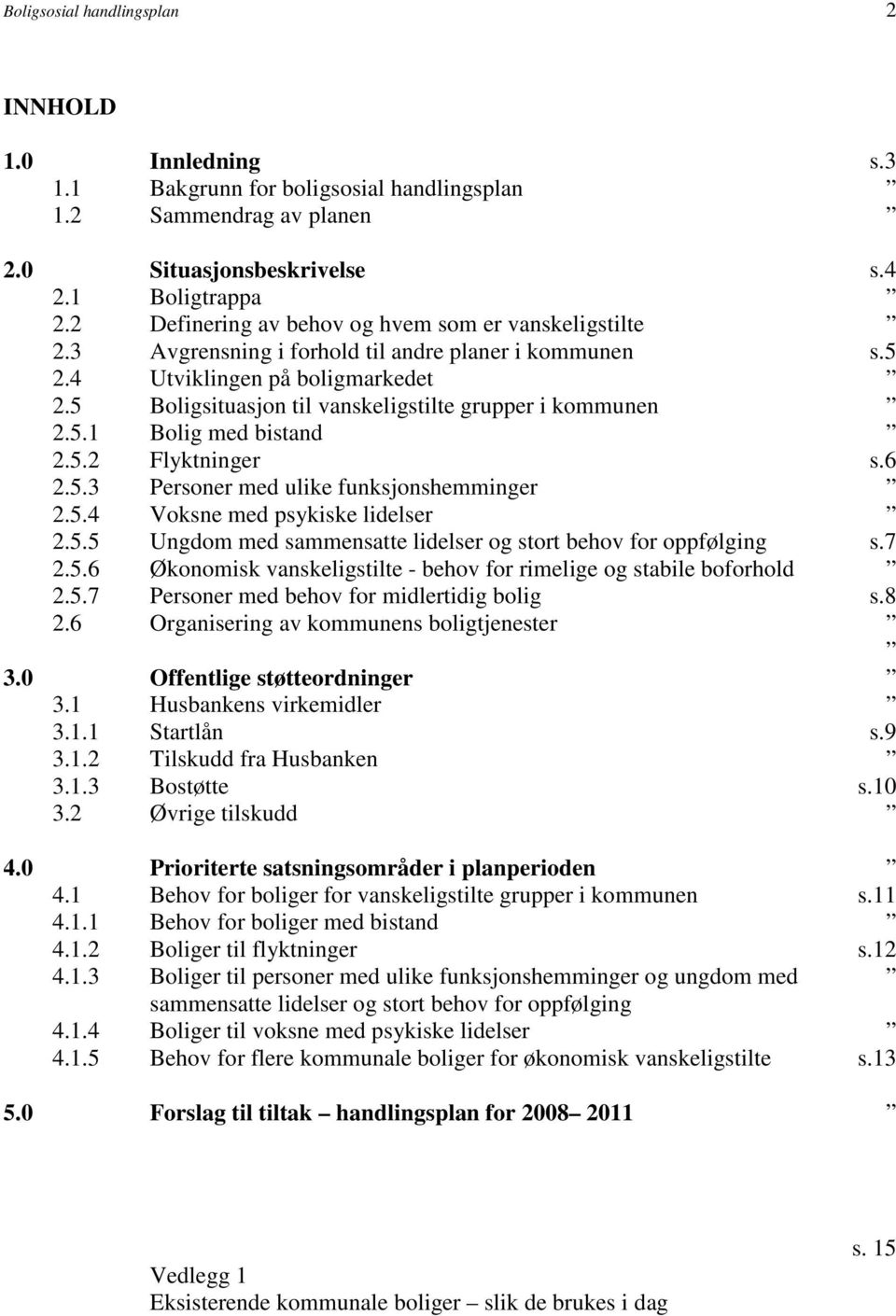 5 Boligsituasjon til vanskeligstilte grupper i kommunen 2.5.1 Bolig med bistand 2.5.2 Flyktninger s.6 2.5.3 Personer med ulike funksjonshemminger 2.5.4 Voksne med psykiske lidelser 2.5.5 Ungdom med sammensatte lidelser og stort behov for oppfølging s.