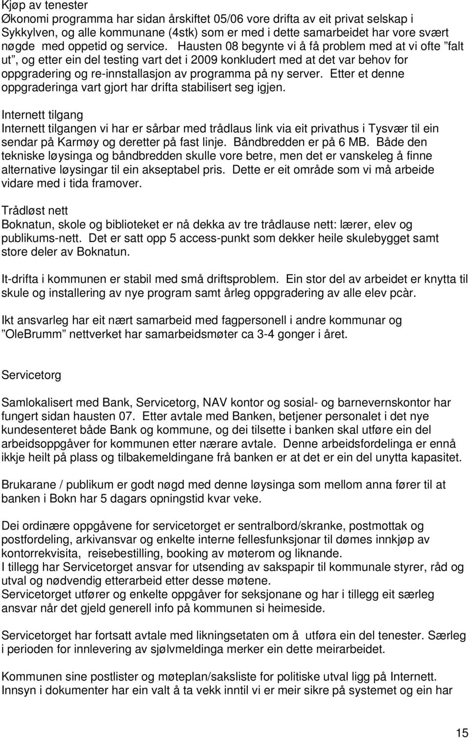 Hausten 08 begynte vi å få problem med at vi ofte falt ut, og etter ein del testing vart det i 2009 konkludert med at det var behov for oppgradering og re-innstallasjon av programma på ny server.