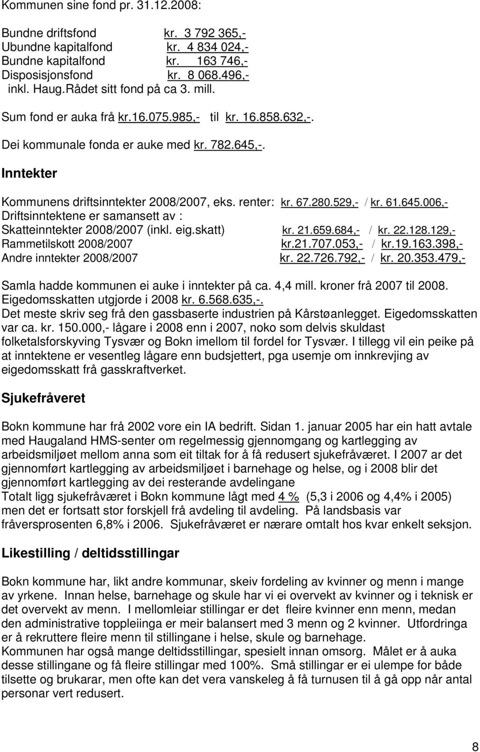 67.280.529,- / kr. 61.645.006,- Driftsinntektene er samansett av : Skatteinntekter 2008/2007 (inkl. eig.skatt) kr. 21.659.684,- / kr. 22.128.129,- Rammetilskott 2008/2007 kr.21.707.053,- / kr.19.163.