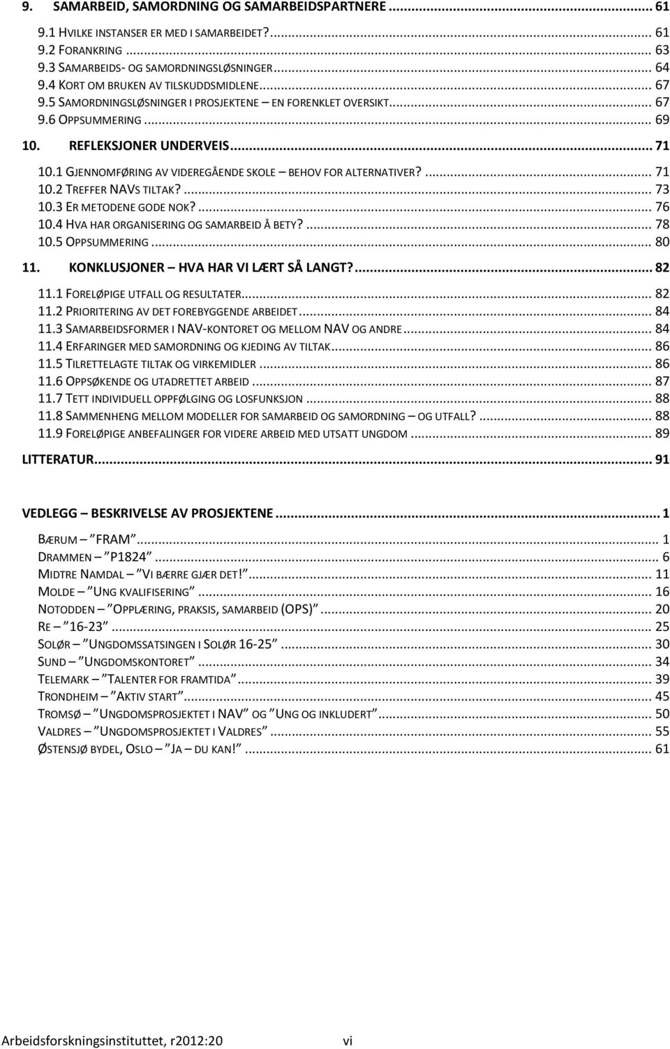 1 GJENNOMFØRING AV VIDEREGÅENDE SKOLE BEHOV FOR ALTERNATIVER?... 71 10.2 TREFFER NAVS TILTAK?... 73 10.3 ER METODENE GODE NOK?... 76 10.4 HVA HAR ORGANISERING OG SAMARBEID Å BETY?... 78 10.