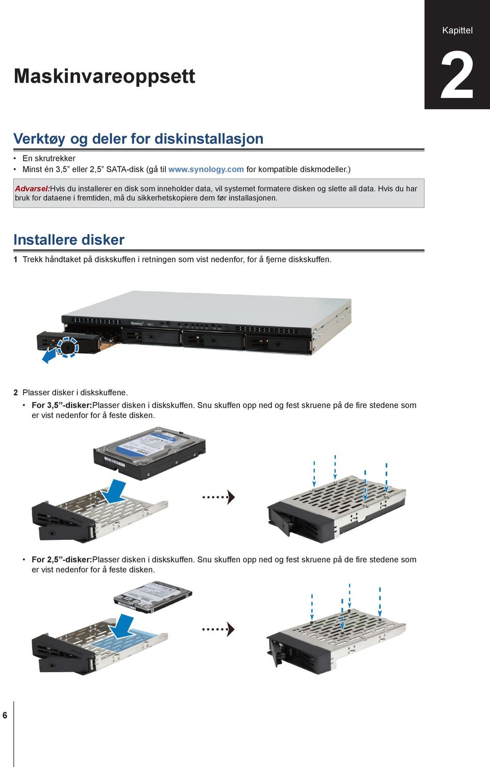 Installere disker 1 Trekk håndtaket på diskskuffen i retningen som vist nedenfor, for å fjerne diskskuffen. 2 Plasser disker i diskskuffene. For 3,5 -disker:plasser disken i diskskuffen.