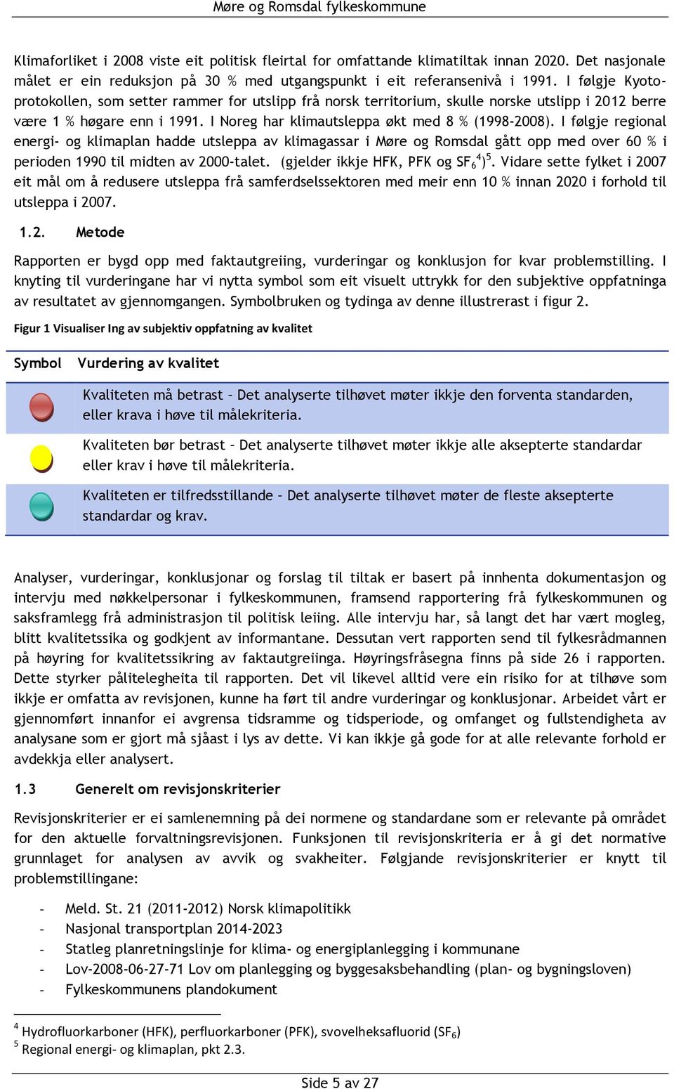 I følgje regional energi- og klimaplan hadde utsleppa av klimagassar i Møre og Romsdal gått opp med over 60 % i perioden 1990 til midten av 2000-talet. (gjelder ikkje HFK, PFK og SF 6 4 ) 5.