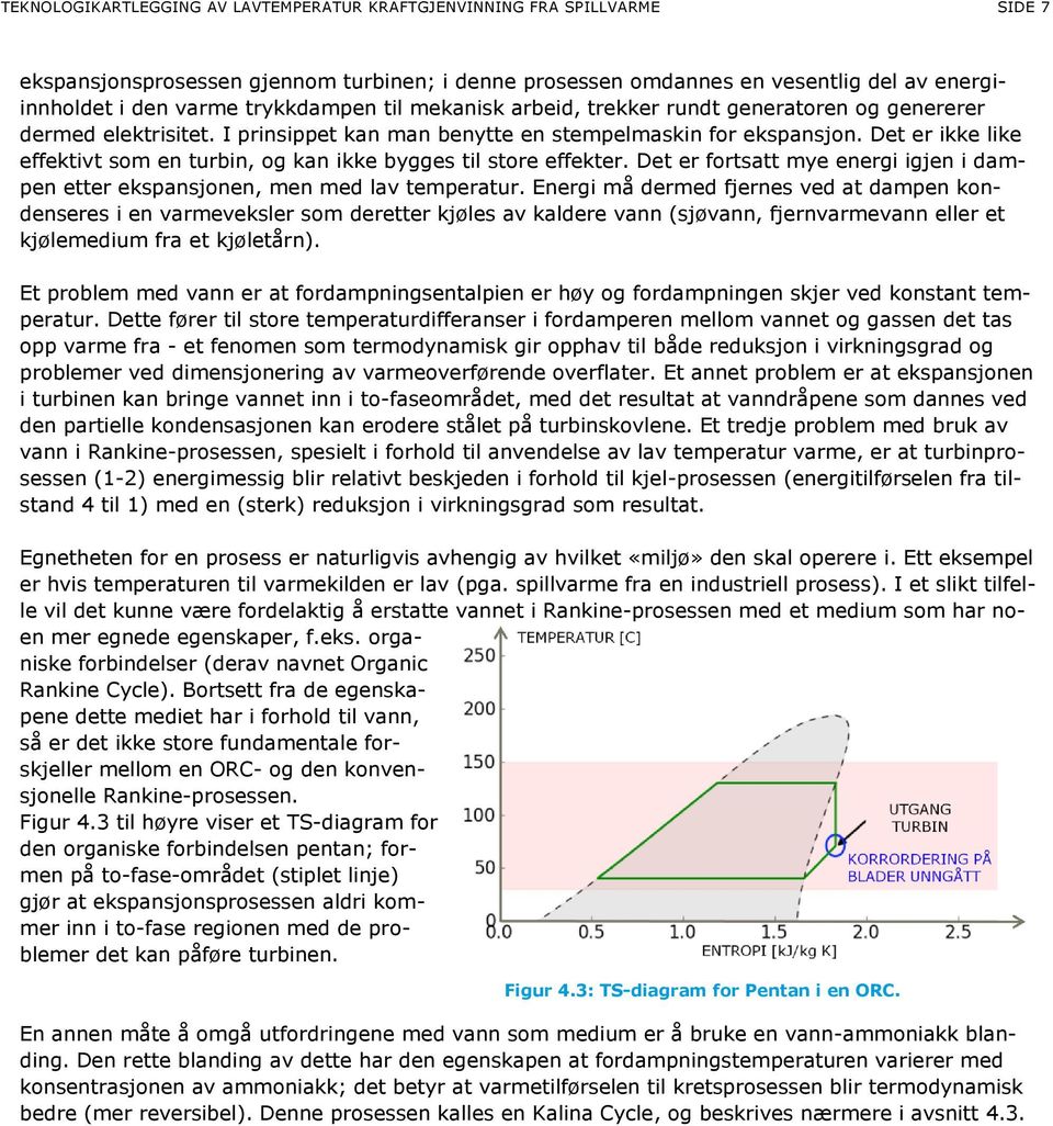 Det er ikke like effektivt som en turbin, og kan ikke bygges til store effekter. Det er fortsatt mye energi igjen i dampen etter ekspansjonen, men med lav temperatur.