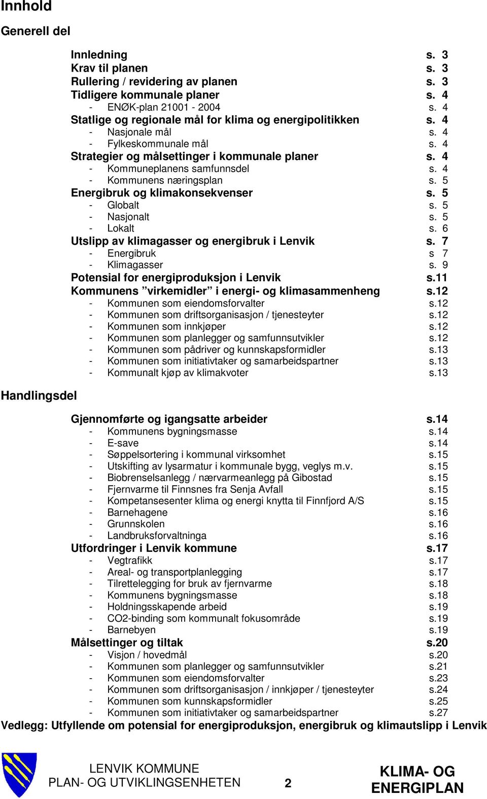 klimagasser og energibruk i Lenvik - Energibruk - Klimagasser Potensial for energiproduksjon i Lenvik Kommunens virkemidler i energi- og klimasammenheng - Kommunen som eiendomsforvalter - Kommunen