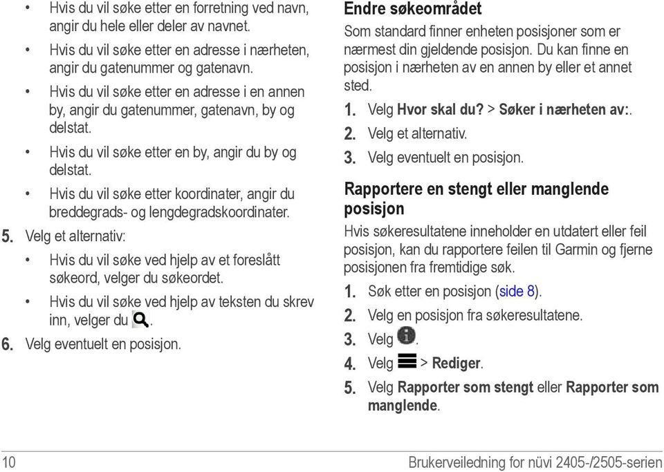 Hvis du vil søke etter koordinater, angir du breddegrads- og lengdegradskoordinater. 5. Velg et alternativ: Hvis du vil søke ved hjelp av et foreslått søkeord, velger du søkeordet.