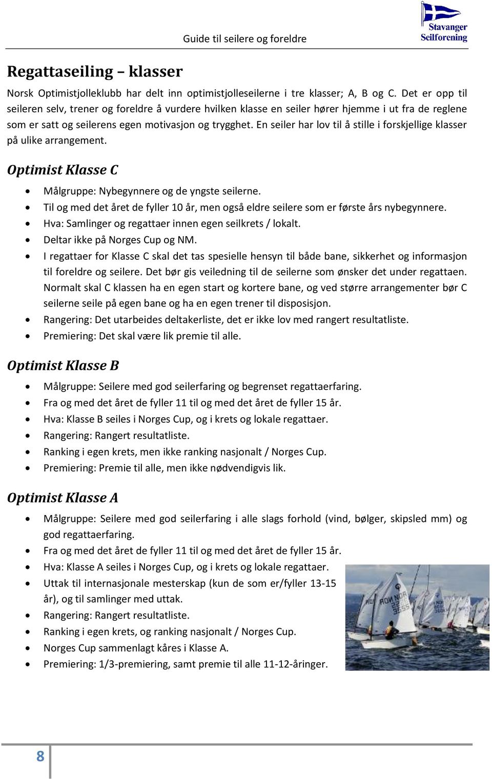 En seiler har lov til å stille i forskjellige klasser på ulike arrangement. Optimist Klasse C Målgruppe: Nybegynnere og de yngste seilerne.