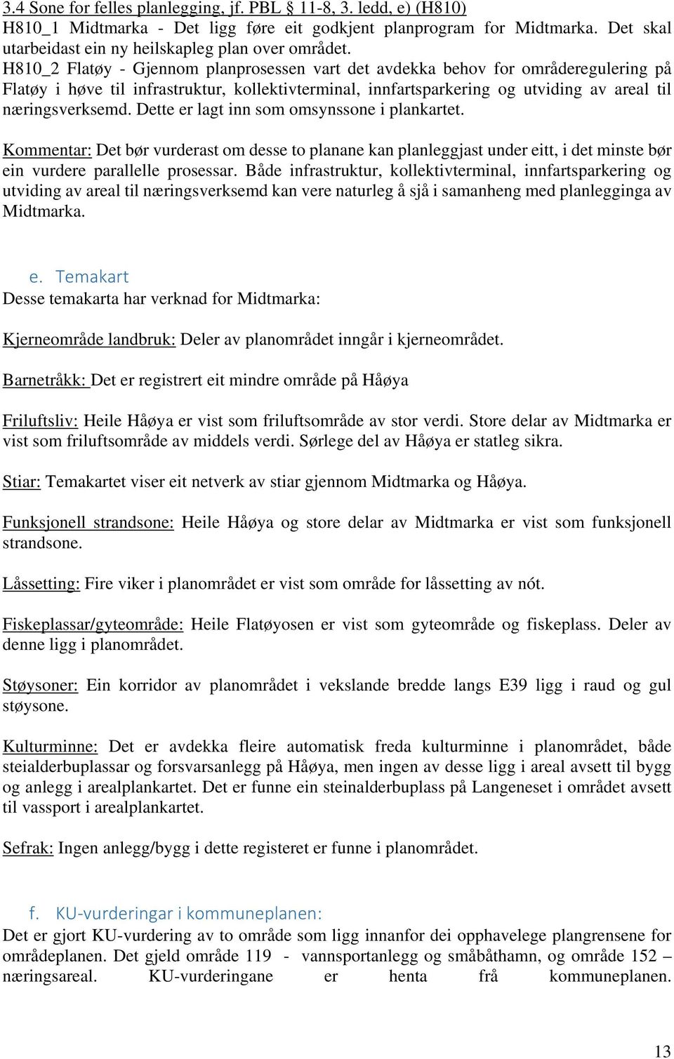 Dette er lagt inn som omsynssone i plankartet. Kommentar: Det bør vurderast om desse to planane kan planleggjast under eitt, i det minste bør ein vurdere parallelle prosessar.