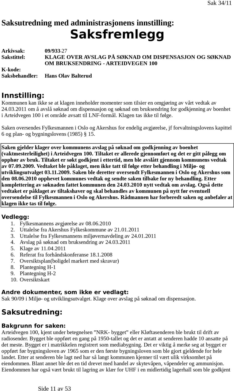 2011 om å avslå søknad om dispensasjon og søknad om bruksendring for godkjenning av boenhet i Arteidvegen 100 i et område avsatt til LNF-formål. Klagen tas ikke til følge.