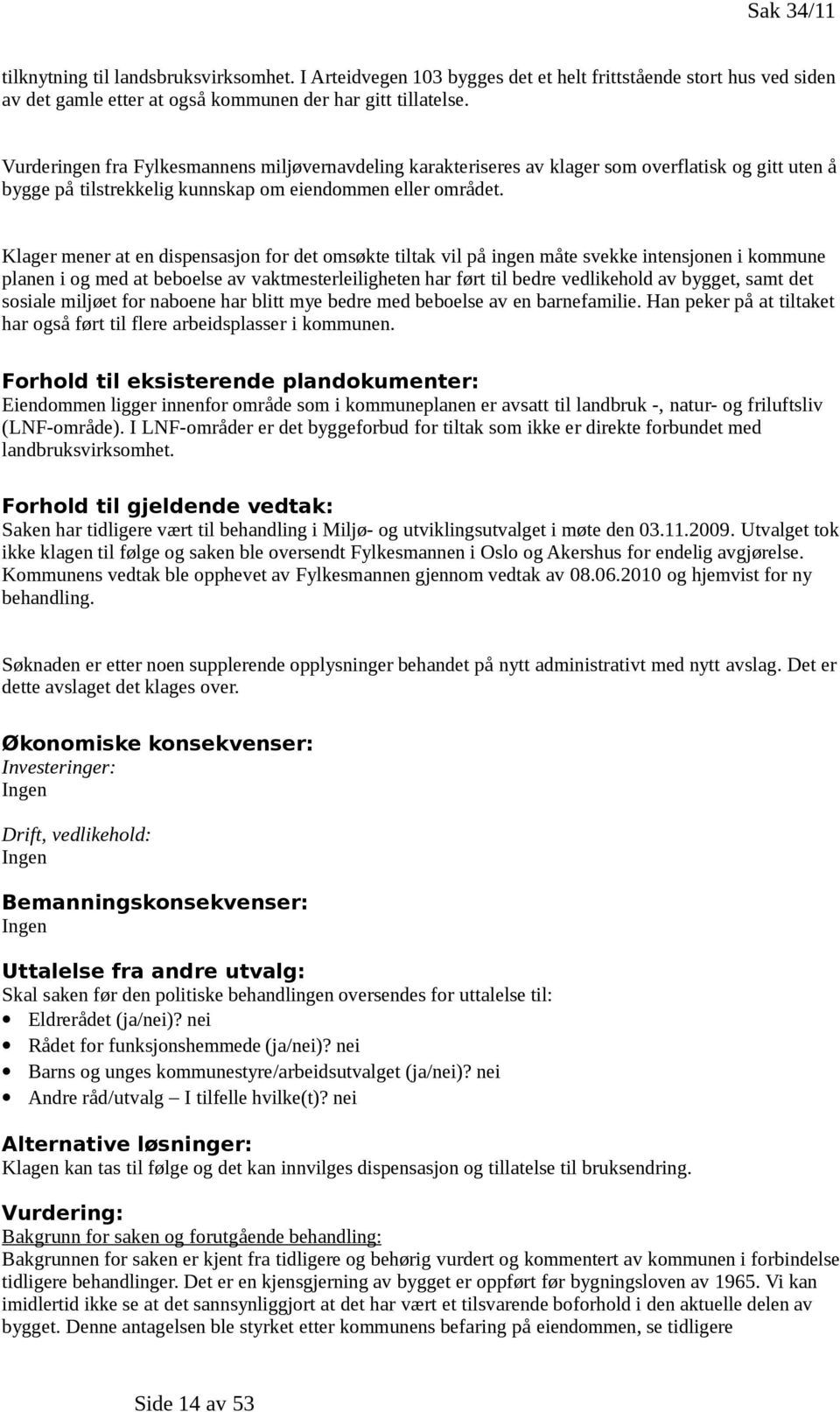 Klager mener at en dispensasjon for det omsøkte tiltak vil på ingen måte svekke intensjonen i kommune planen i og med at beboelse av vaktmesterleiligheten har ført til bedre vedlikehold av bygget,