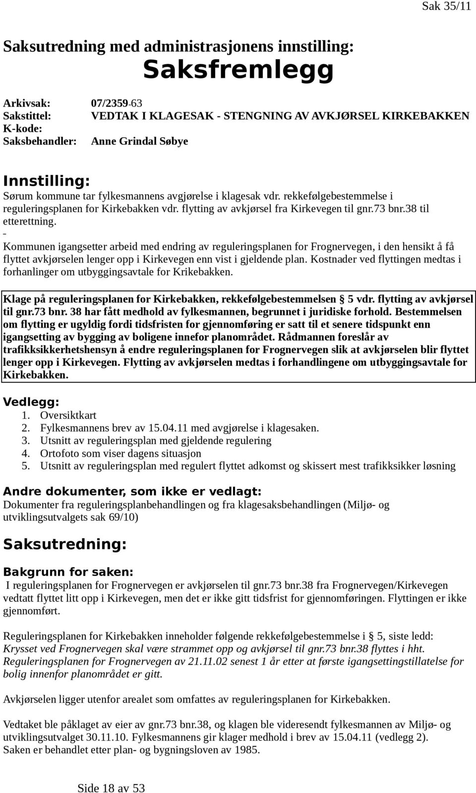 38 til etterettning. Kommunen igangsetter arbeid med endring av reguleringsplanen for Frognervegen, i den hensikt å få flyttet avkjørselen lenger opp i Kirkevegen enn vist i gjeldende plan.