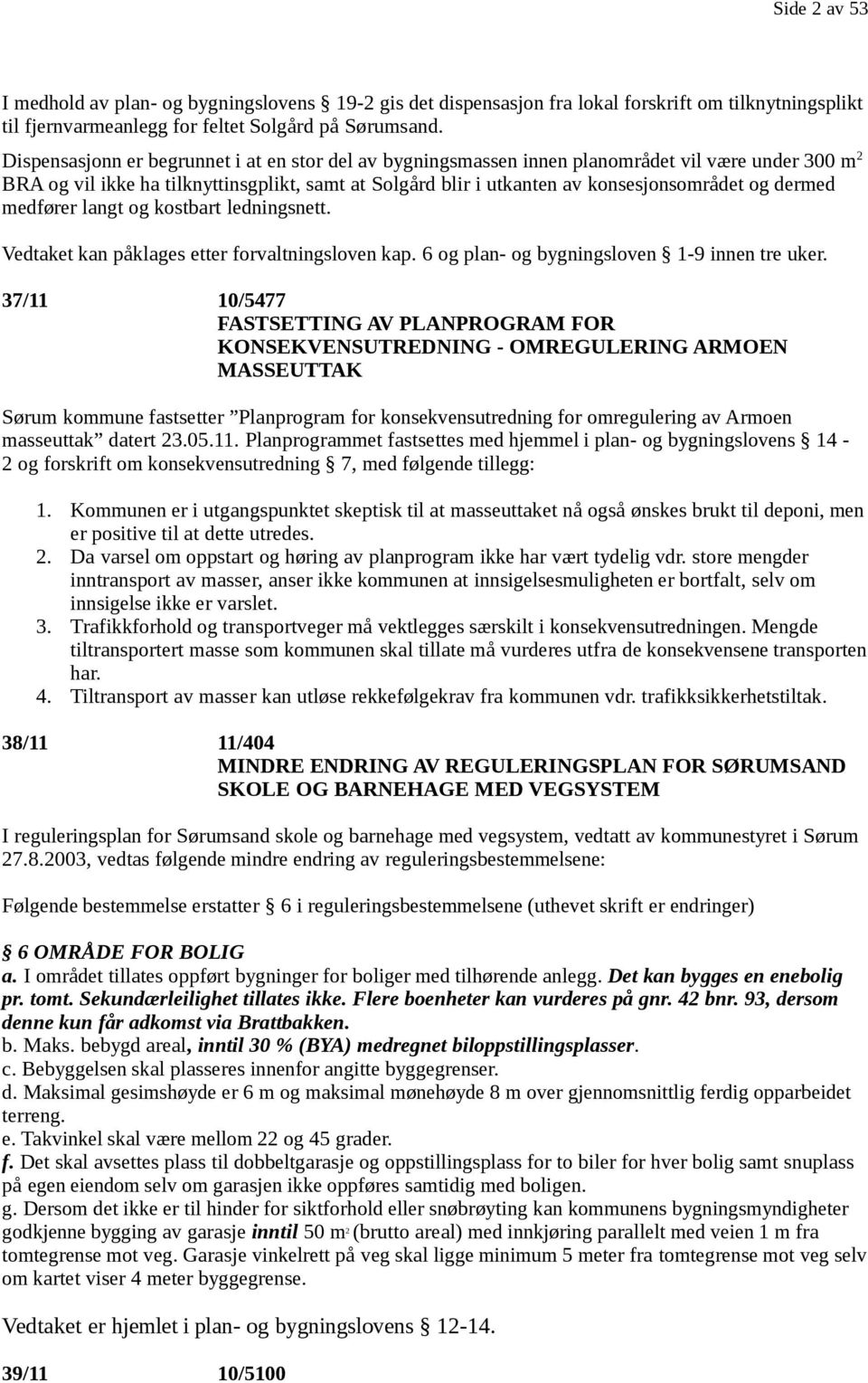 dermed medfører langt og kostbart ledningsnett. Vedtaket kan påklages etter forvaltningsloven kap. 6 og plan- og bygningsloven 1-9 innen tre uker.