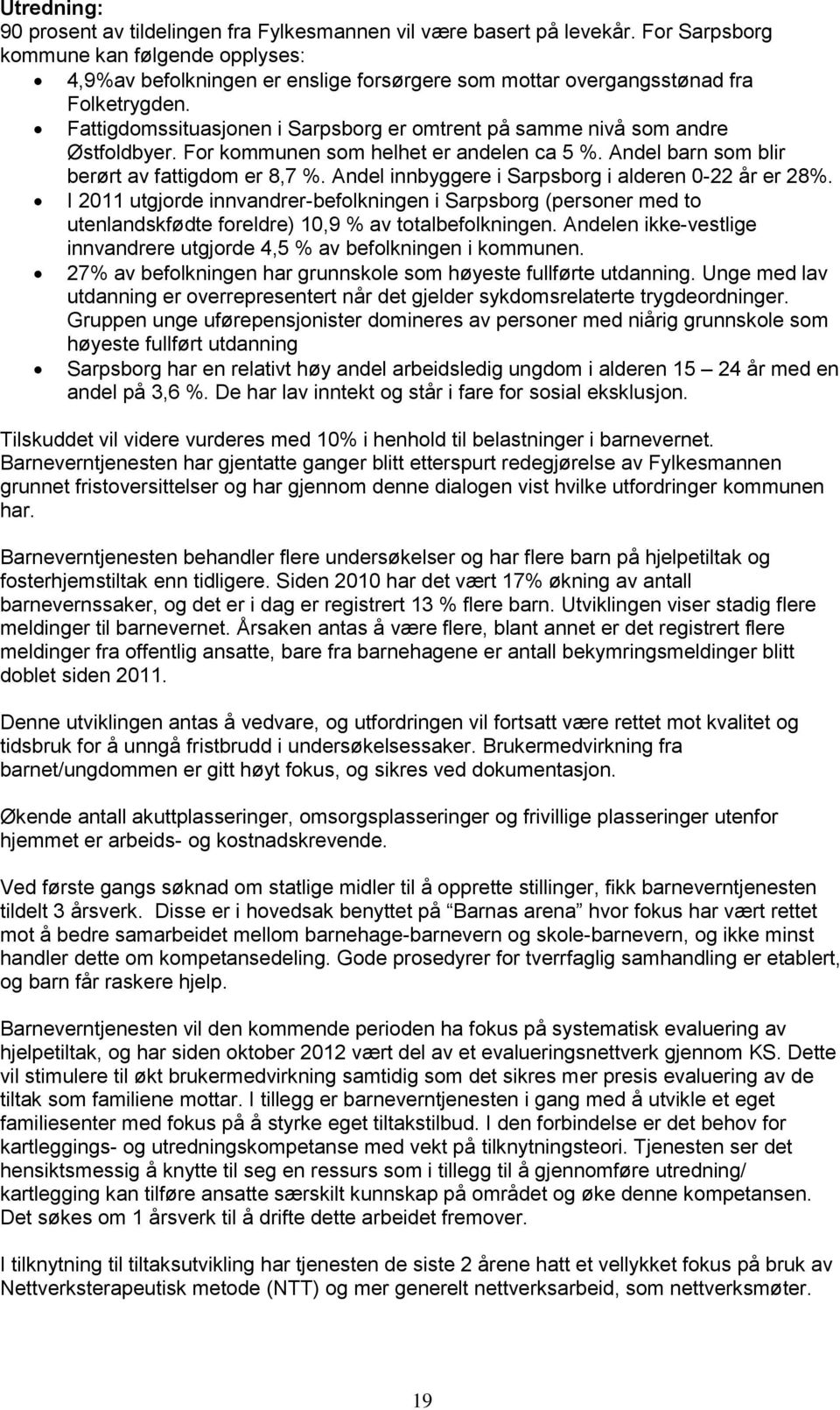 Fattigdomssituasjonen i Sarpsborg er omtrent på samme nivå som andre Østfoldbyer. For kommunen som helhet er andelen ca 5 %. Andel barn som blir berørt av fattigdom er 8,7 %.