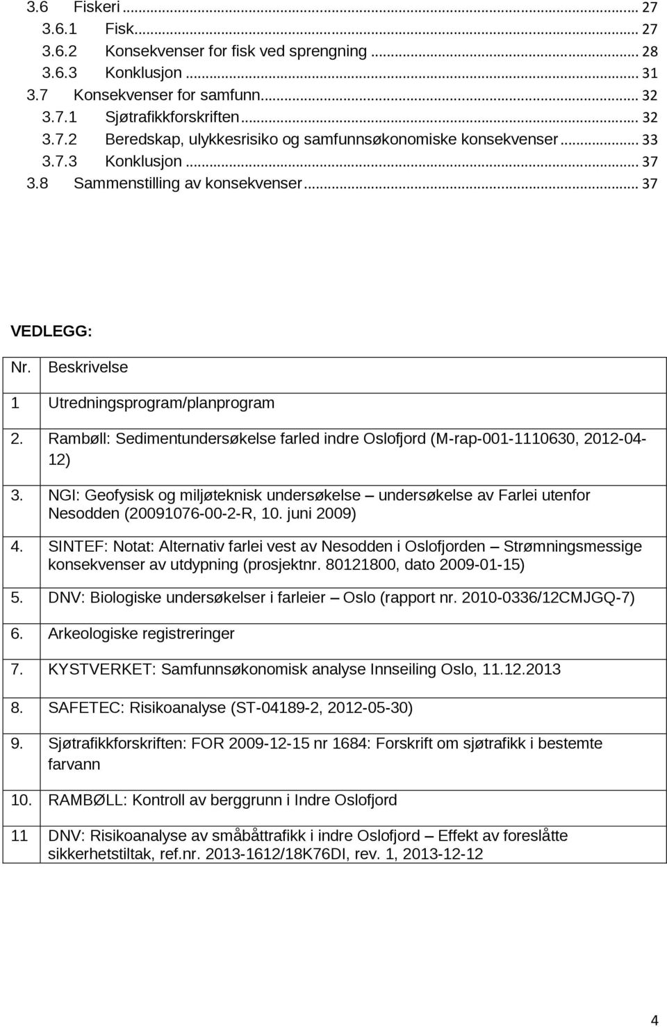 Rambøll: Sedimentundersøkelse farled indre Oslofjord (M-rap-001-1110630, 2012-04- 12) 3. NGI: Geofysisk og miljøteknisk undersøkelse undersøkelse av Farlei utenfor Nesodden (20091076-00-2-R, 10.