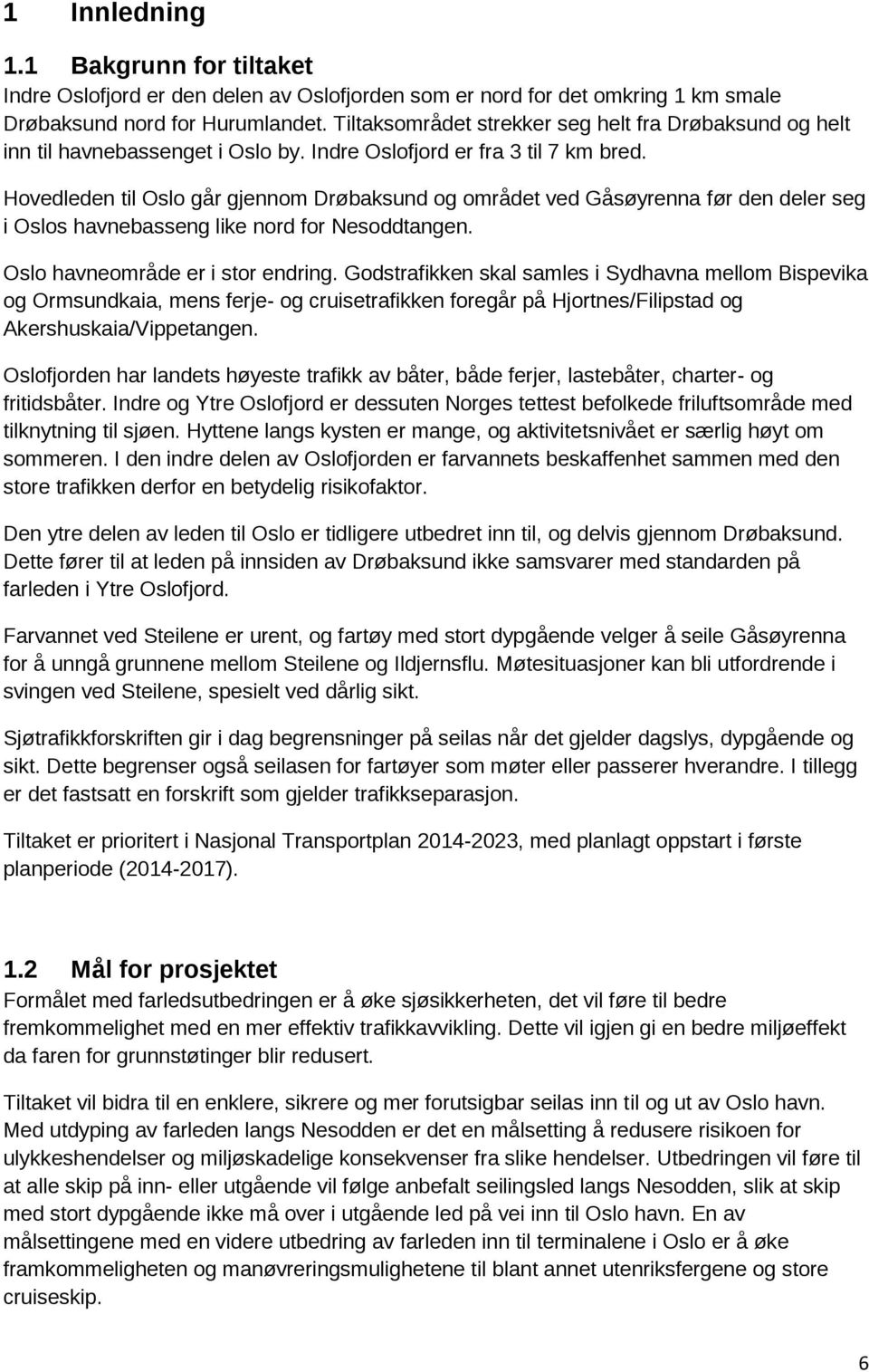 Hovedleden til Oslo går gjennom Drøbaksund og området ved Gåsøyrenna før den deler seg i Oslos havnebasseng like nord for Nesoddtangen. Oslo havneområde er i stor endring.