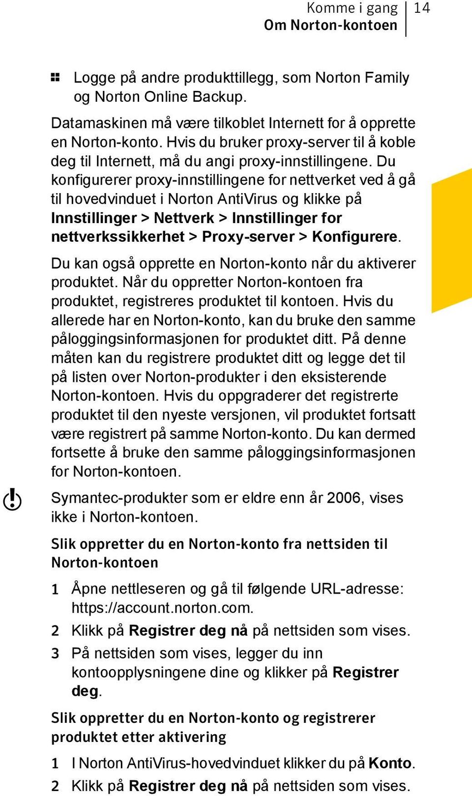 Du konfigurerer proxy-innstillingene for nettverket ved å gå til hovedvinduet i Norton AntiVirus og klikke på Innstillinger > Nettverk > Innstillinger for nettverkssikkerhet > Proxy-server >