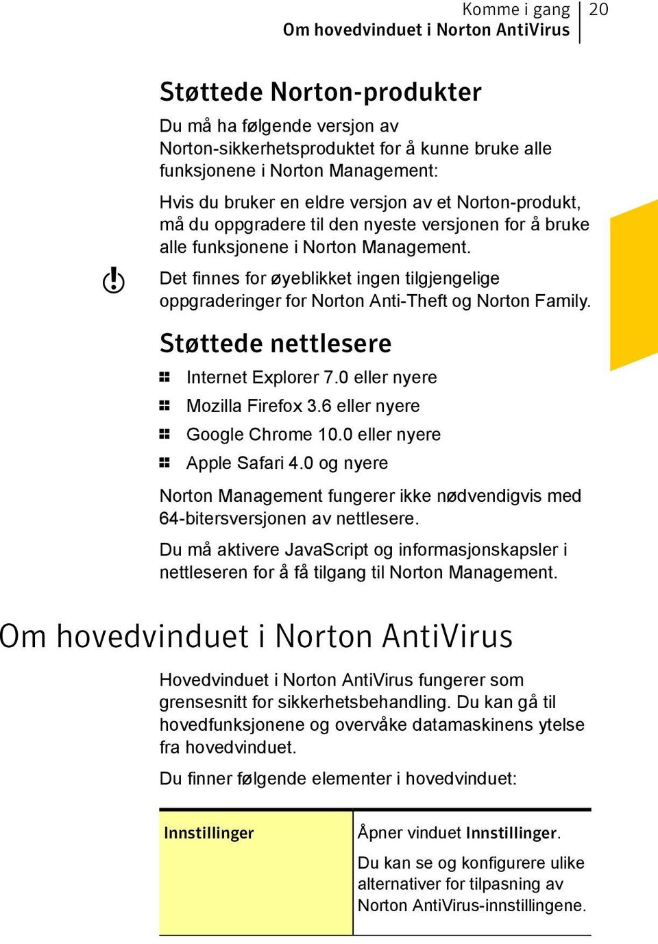 Det finnes for øyeblikket ingen tilgjengelige oppgraderinger for Norton Anti-Theft og Norton Family. Støttede nettlesere 1 Internet Explorer 7.0 eller nyere 1 Mozilla Firefox 3.