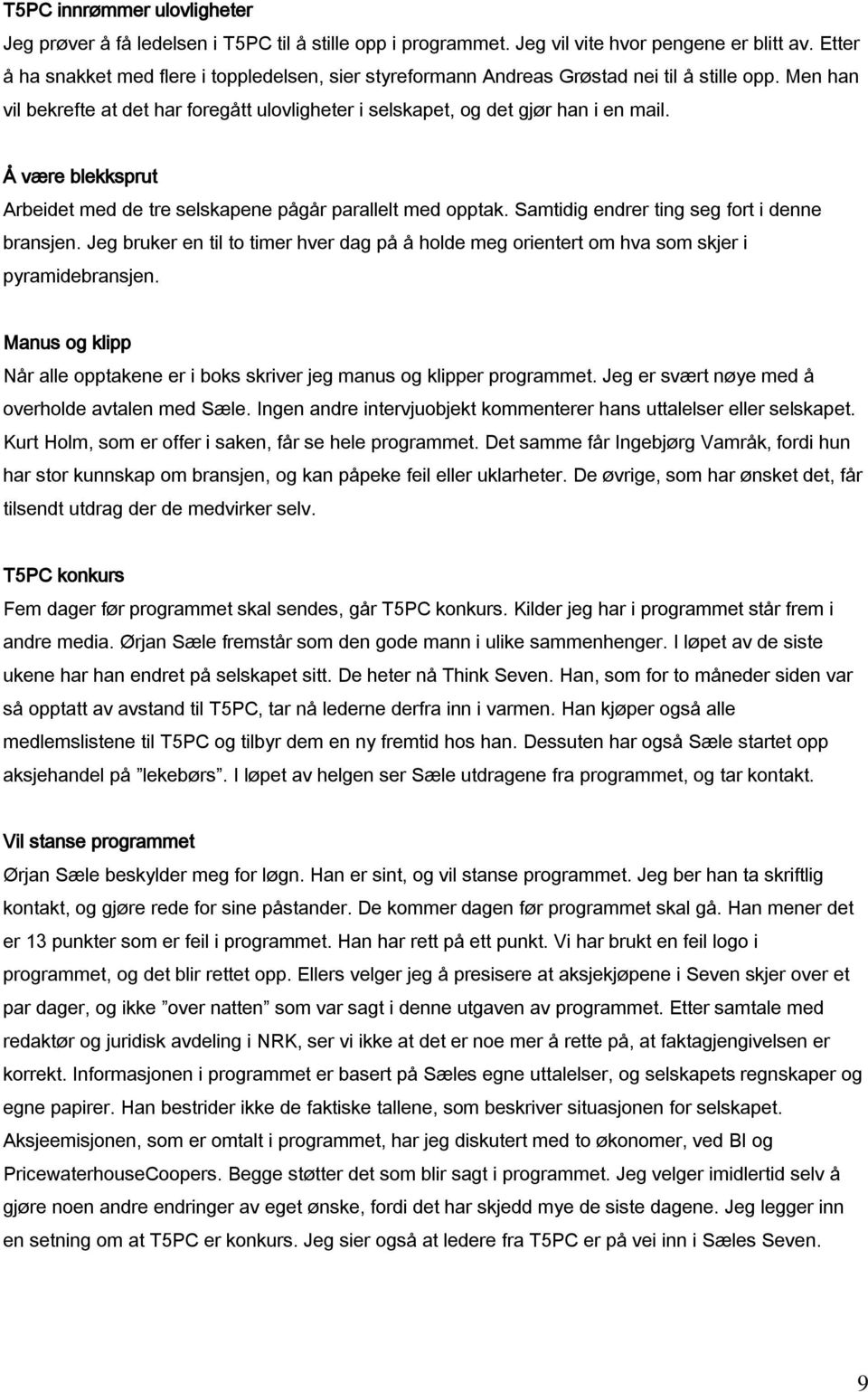 Å være blekksprut Arbeidet med de tre selskapene pågår parallelt med opptak. Samtidig endrer ting seg fort i denne bransjen.