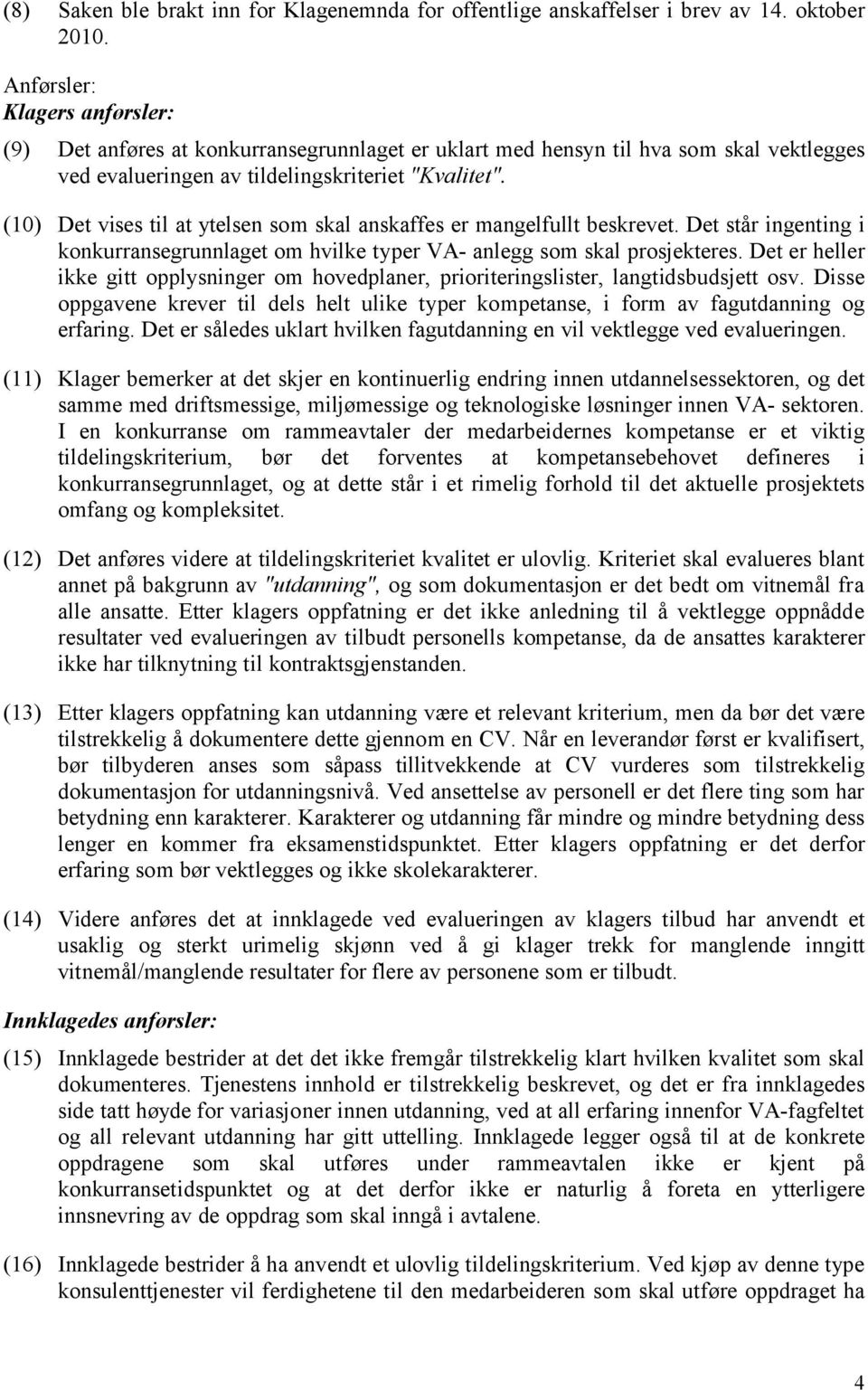 (10) Det vises til at ytelsen som skal anskaffes er mangelfullt beskrevet. Det står ingenting i konkurransegrunnlaget om hvilke typer VA- anlegg som skal prosjekteres.