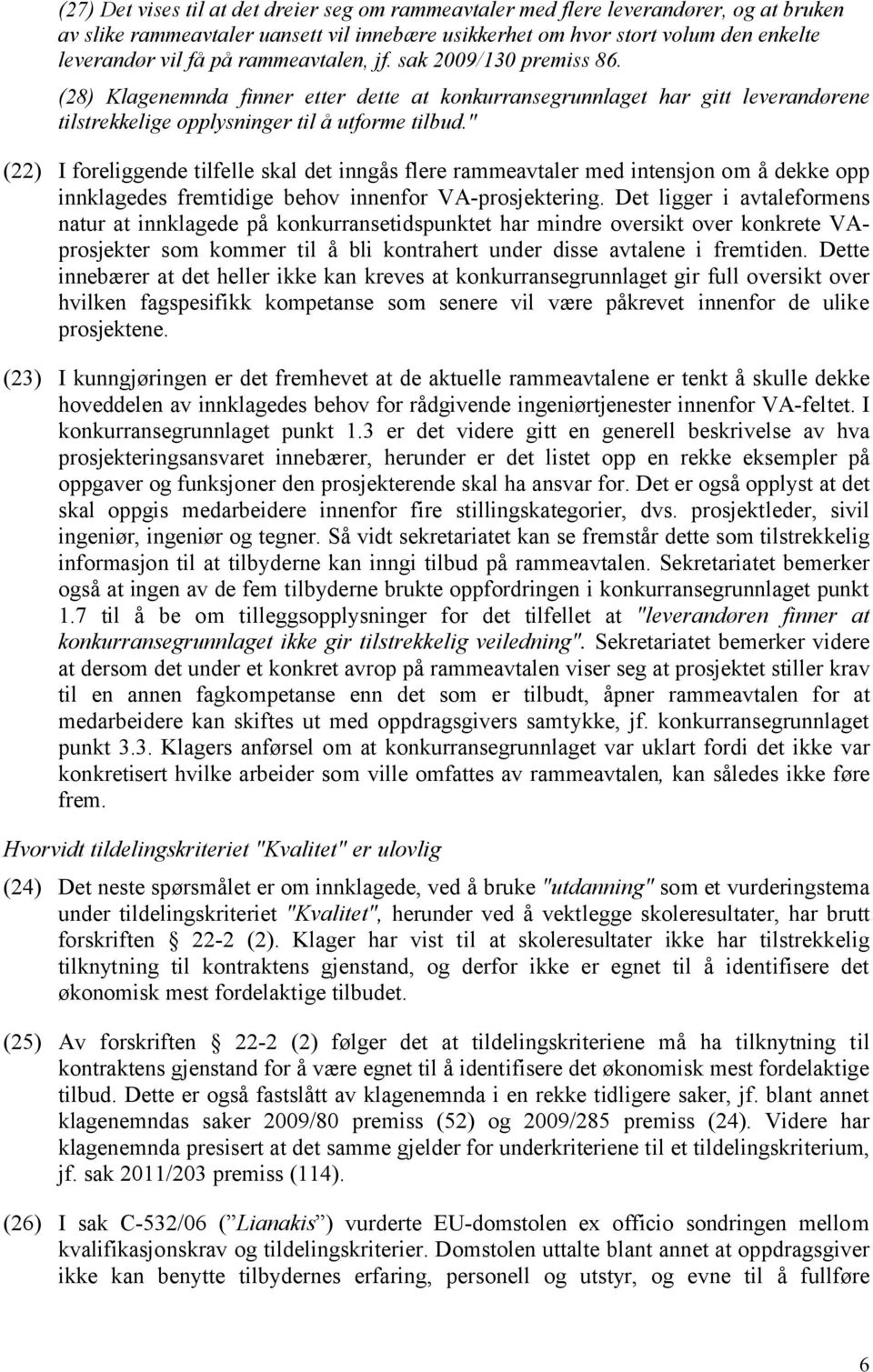 " (22) I foreliggende tilfelle skal det inngås flere rammeavtaler med intensjon om å dekke opp innklagedes fremtidige behov innenfor VA-prosjektering.