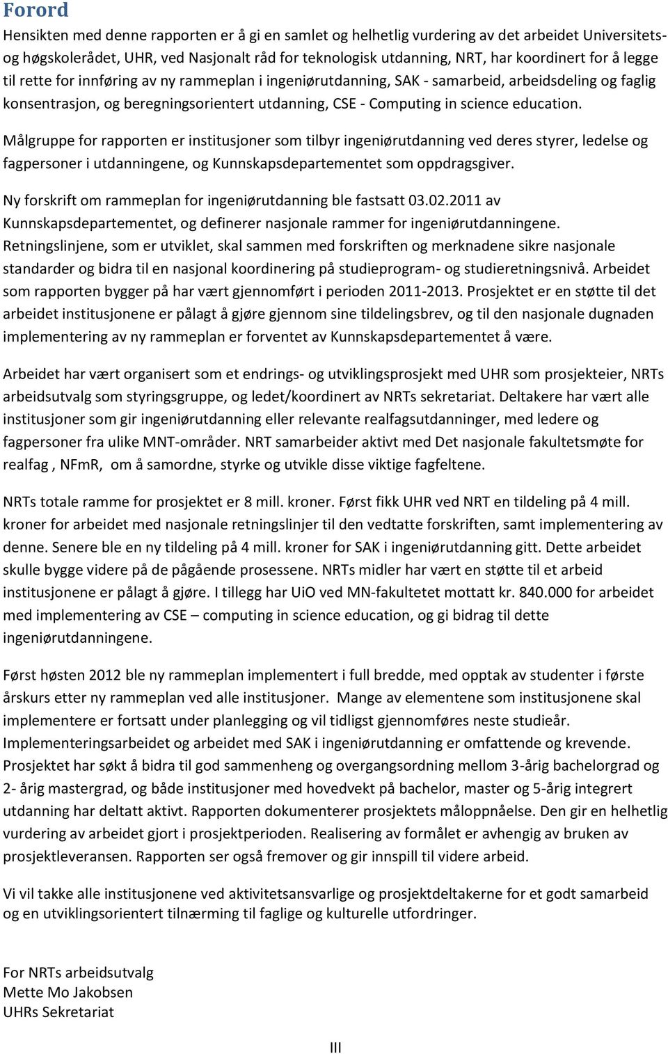 Målgruppe for rapporten er institusjoner som tilbyr ingeniørutdanning ved deres styrer, ledelse og fagpersoner i utdanningene, og Kunnskapsdepartementet som oppdragsgiver.