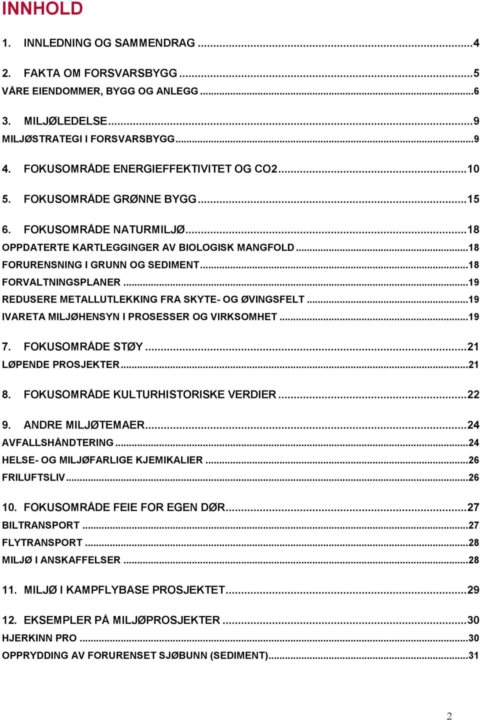 .. 18 FORVALTNINGSPLANER... 19 REDUSERE METALLUTLEKKING FRA SKYTE- OG ØVINGSFELT... 19 IVARETA MILJØHENSYN I PROSESSER OG VIRKSOMHET... 19 7. FOKUSOMRÅDE STØY... 21 LØPENDE PROSJEKTER... 21 8.