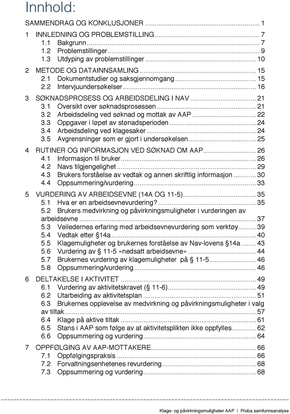 .. 22! 3.3! Oppgaver i løpet av stønadsperioden... 24! 3.4! Arbeidsdeling ved klagesaker... 24! 3.5! Avgrensninger som er gjort i undersøkelsen... 25! 4! RUTINER OG INFORMASJON VED SØKNAD OM AAP... 26!