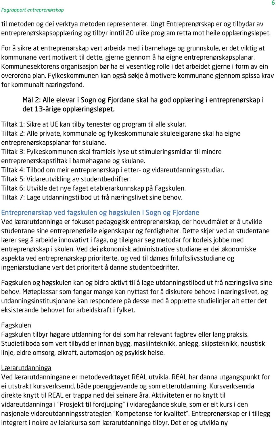 For å sikre at entreprenørskap vert arbeida med i barnehage og grunnskule, er det viktig at kommunane vert motivert til dette, gjerne gjennom å ha eigne entreprenørskapsplanar.