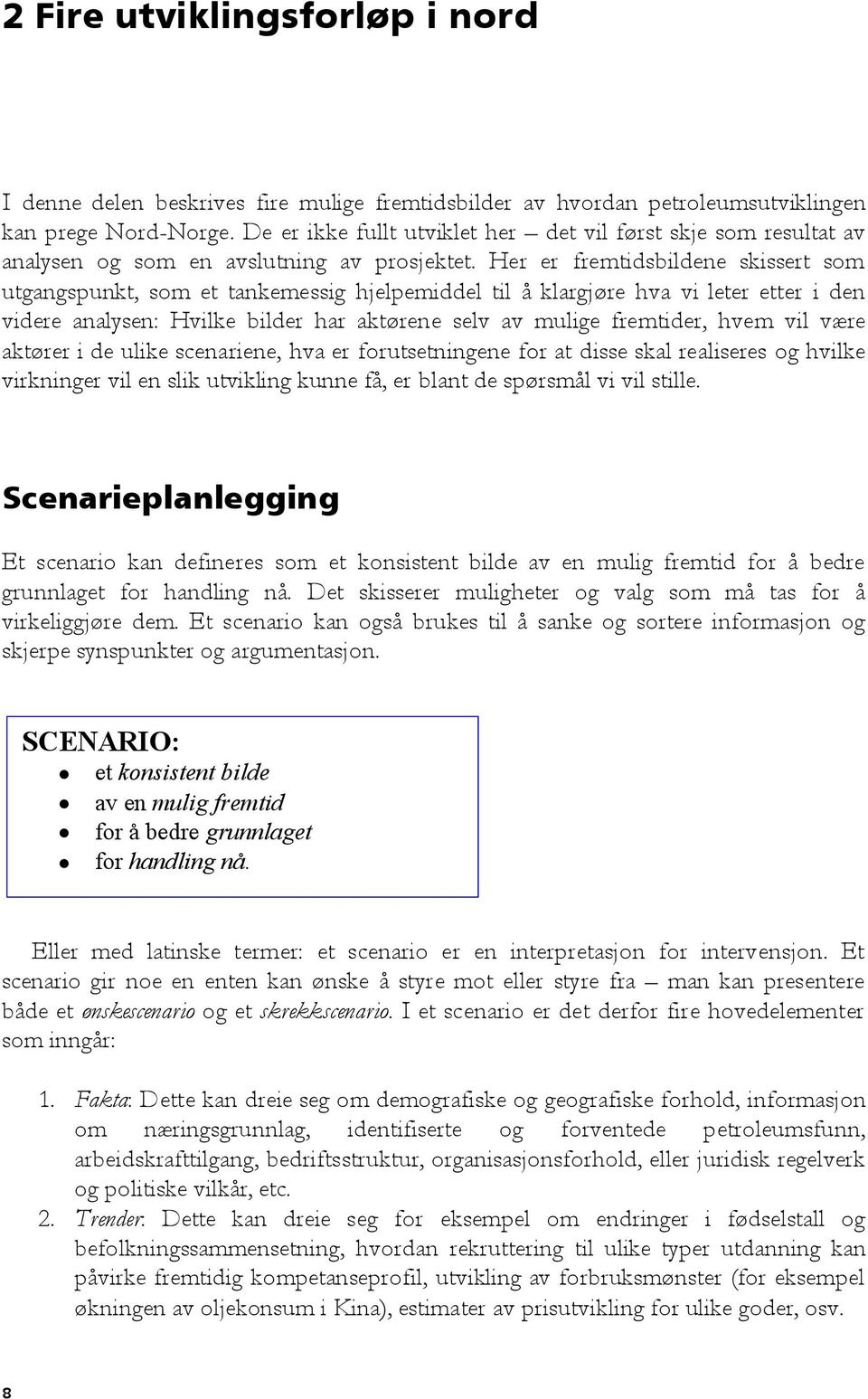 Her er fremtidsbildene skissert som utgangspunkt, som et tankemessig hjelpemiddel til å klargjøre hva vi leter etter i den videre analysen: Hvilke bilder har aktørene selv av mulige fremtider, hvem