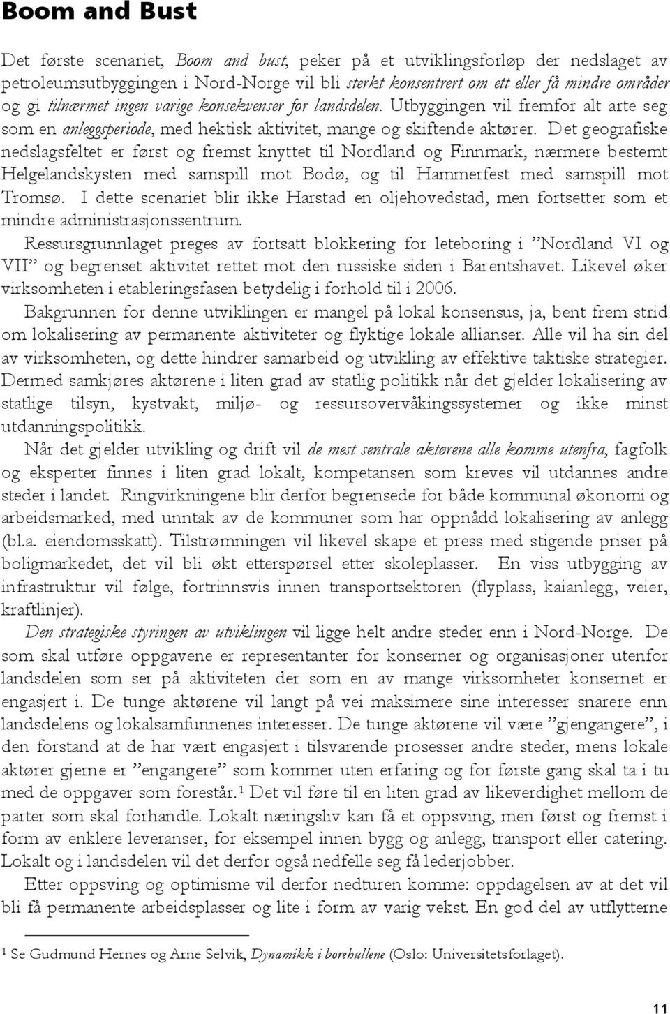 Det geografiske nedslagsfeltet er først og fremst knyttet til Nordland og Finnmark, nærmere bestemt Helgelandskysten med samspill mot Bodø, og til Hammerfest med samspill mot Tromsø.