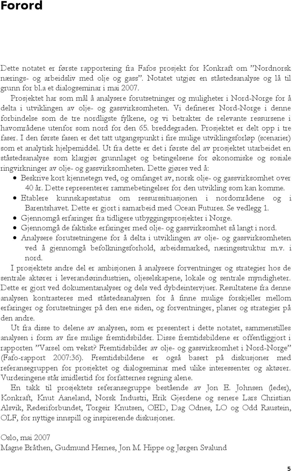 Vi definerer Nord-Norge i denne forbindelse som de tre nordligste fylkene, og vi betrakter de relevante ressursene i havområdene utenfor som nord for den 65. breddegraden.