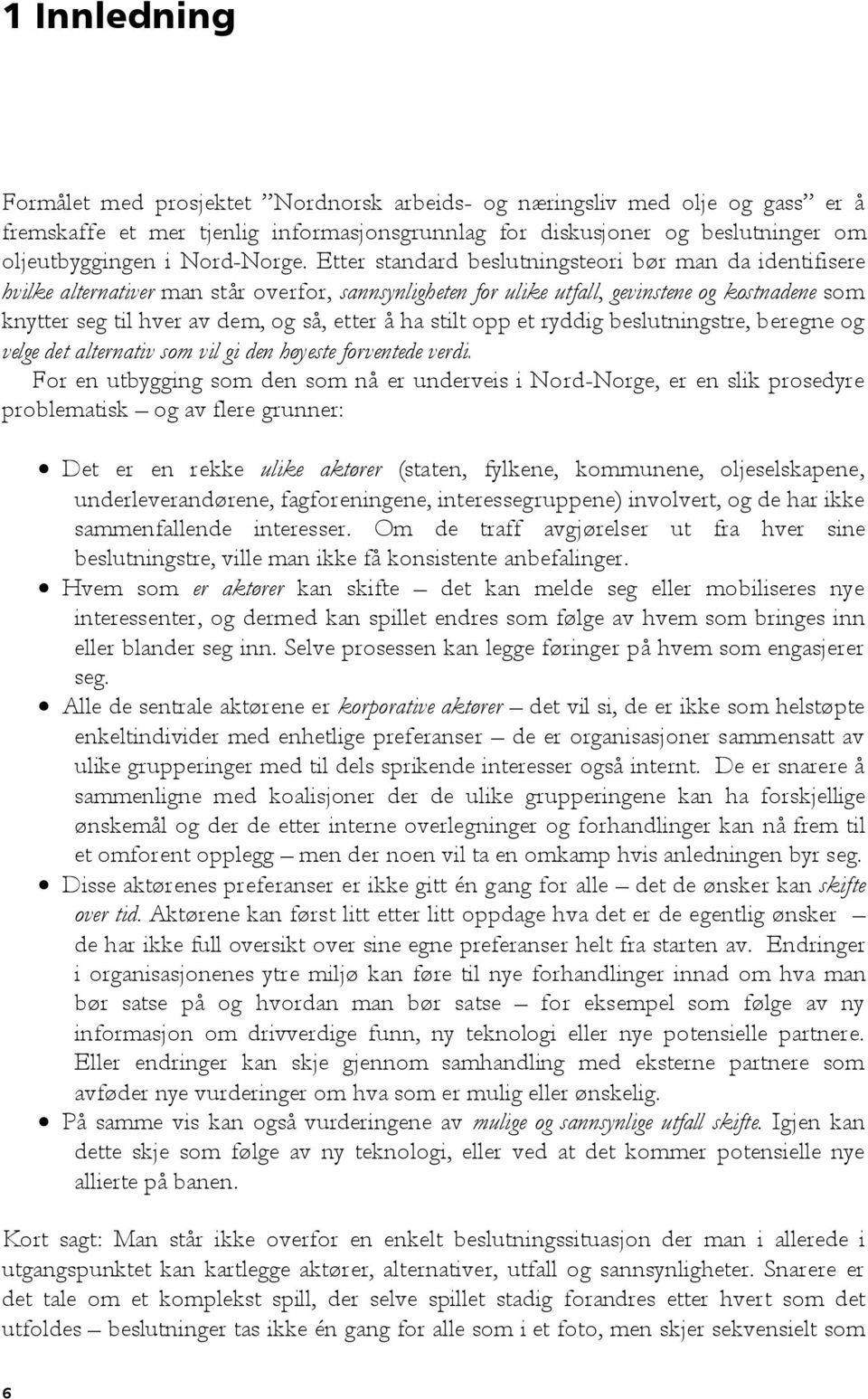 Etter standard beslutningsteori bør man da identifisere hvilke alternativer man står overfor, sannsynligheten for ulike utfall, gevinstene og kostnadene som knytter seg til hver av dem, og så, etter