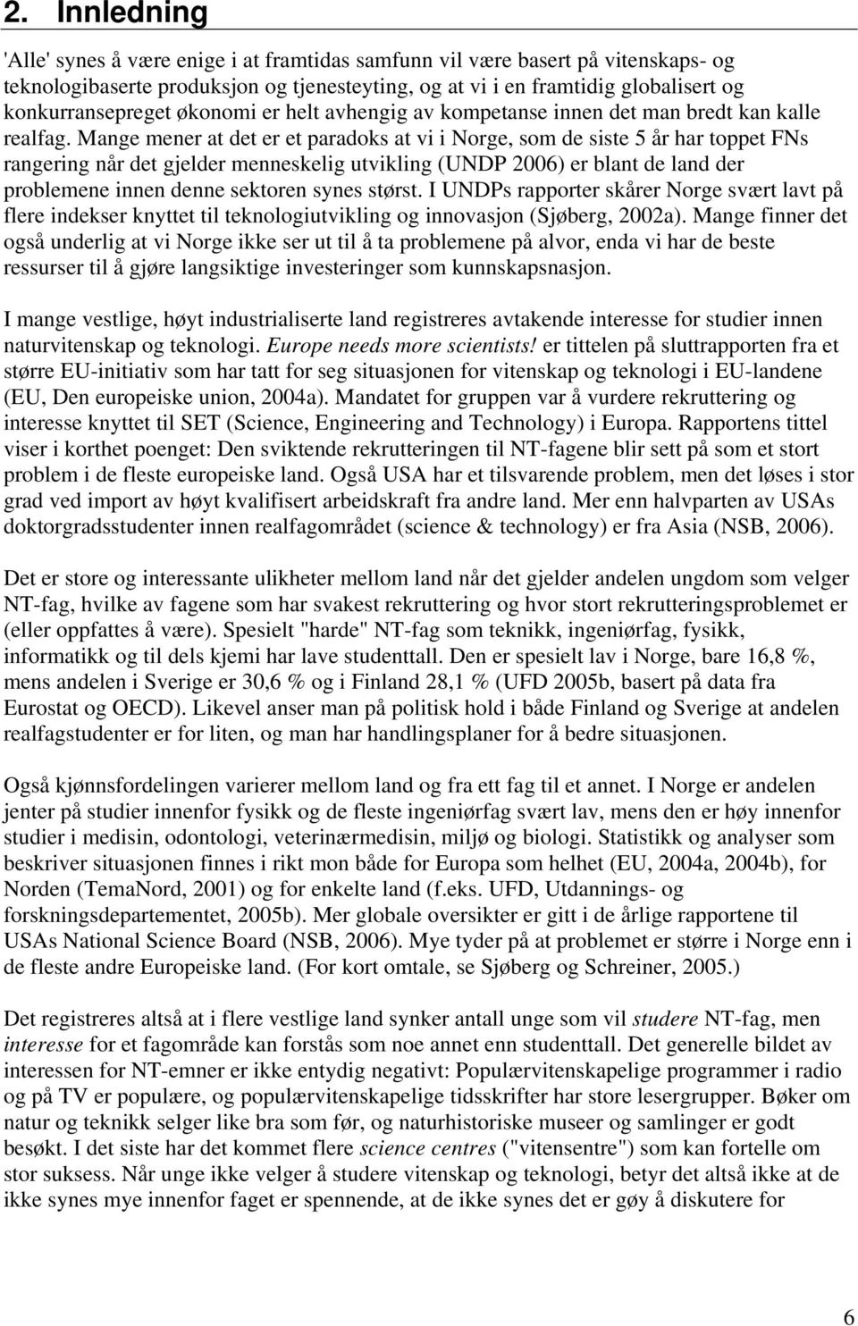 Mange mener at det er et paradoks at vi i Norge, som de siste 5 år har toppet FNs rangering når det gjelder menneskelig utvikling (UNDP 2006) er blant de land der problemene innen denne sektoren