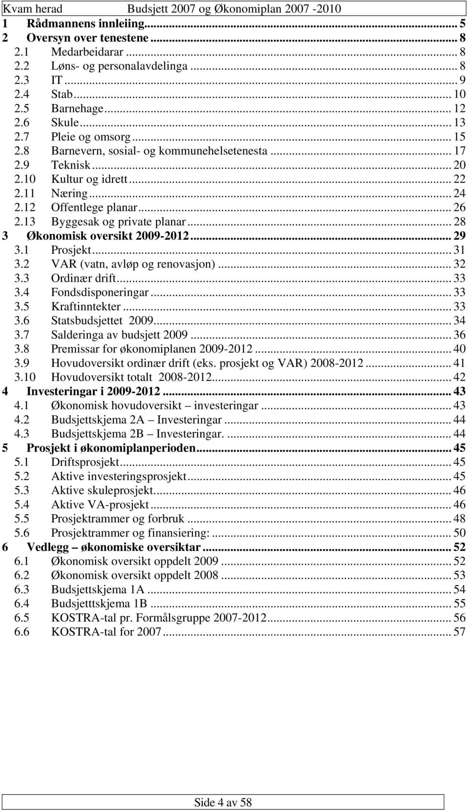 .. 26 2.13 Byggesak og private planar... 28 3 Økonomisk oversikt 2009-2012... 29 3.1 Prosjekt... 31 3.2 VAR (vatn, avløp og renovasjon)... 32 3.3 Ordinær drift... 33 3.4 Fondsdisponeringar... 33 3.5 Kraftinntekter.