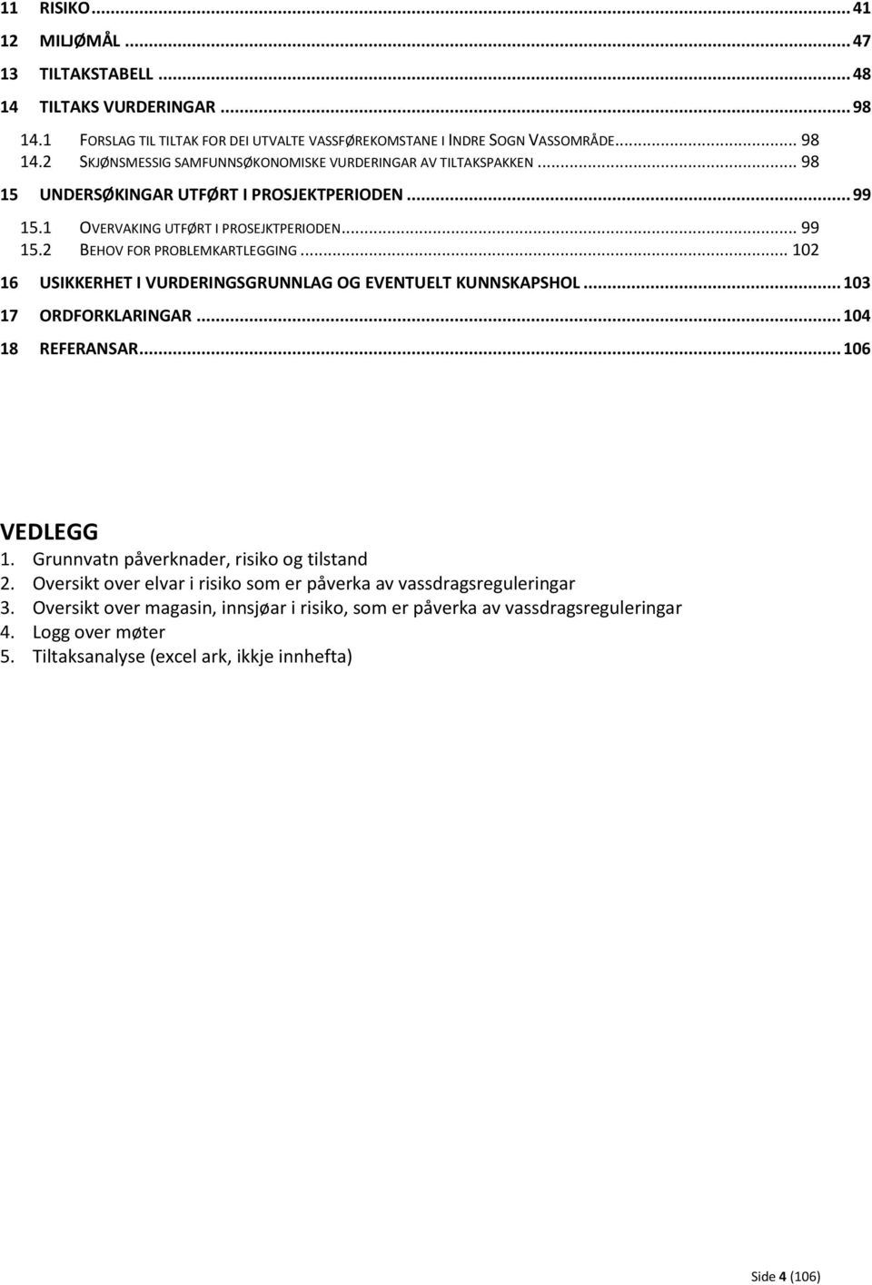 .. 102 16 USIKKERHET I VURDERINGSGRUNNLAG OG EVENTUELT KUNNSKAPSHOL... 103 17 ORDFORKLARINGAR... 104 18 REFERANSAR... 106 VEDLEGG 1. Grunnvatn påverknader, risiko og tilstand 2.