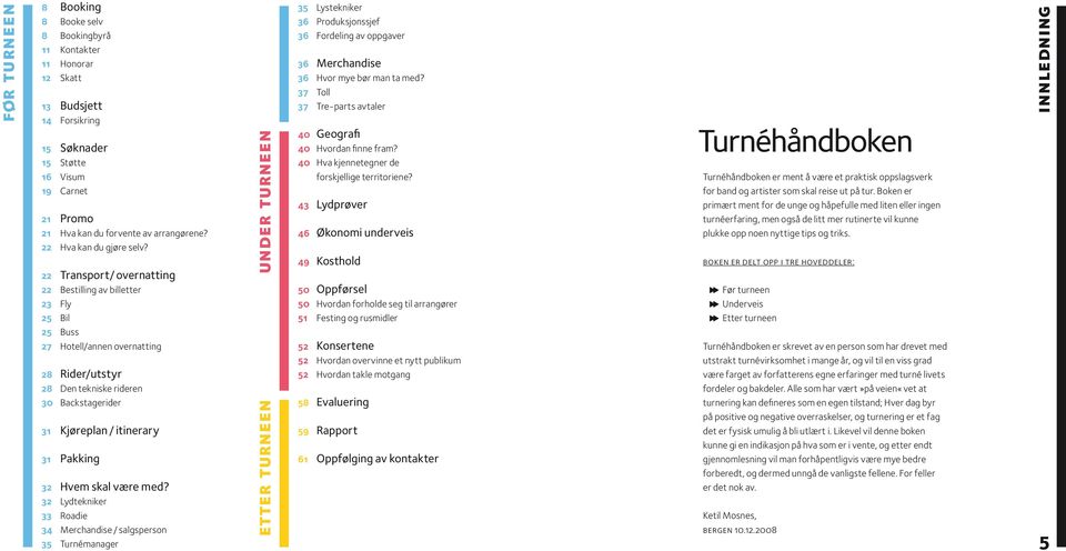 22 Transport/ overnatting 22 Bestilling av billetter 23 Fly 25 Bil 25 Buss 27 Hotell/annen overnatting 28 Rider/utstyr 28 Den tekniske rideren 30 Backstagerider 31 Kjøreplan / itinerary 31 Pakking 32