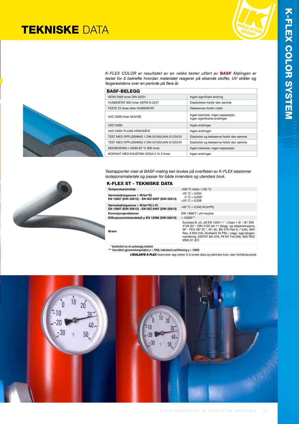 BASF-BELEGG WOM 2000 timer DIN 53231 HUMIDISTAT 800 timer ASTM D-2247 FESTE 24 timer etter HUMIDISTAT UVC 2000 timer QUV/SE Ingen signifikant endring Elastisiteten forblir den samme Klebeevnen