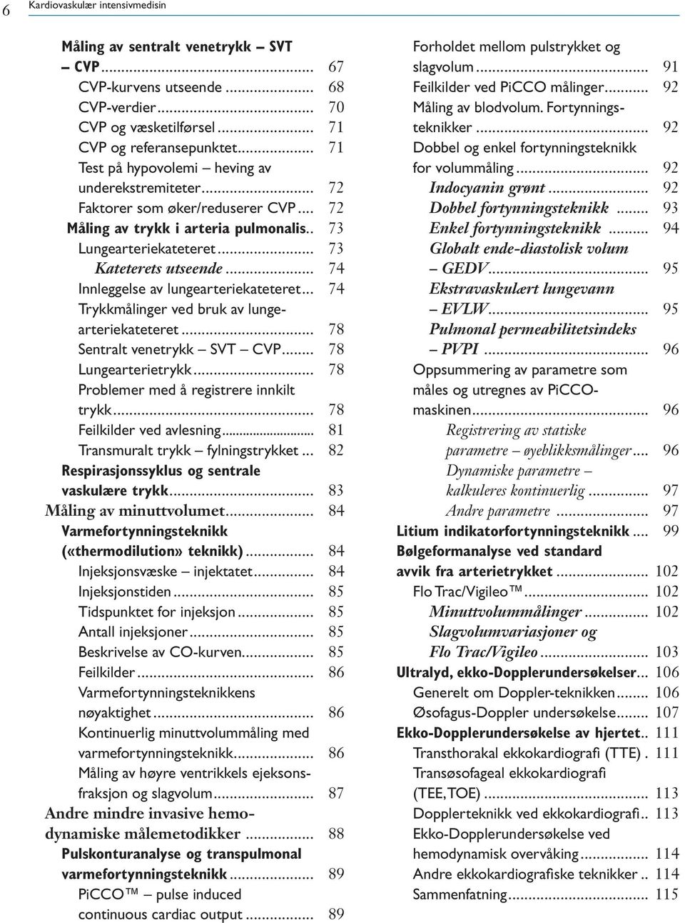 .. 74 Innleggelse av lungearteriekateteret... 74 Trykkmålinger ved bruk av lungearteriekateteret... 78 Sentralt venetrykk SVT CVP... 78 Lungearterietrykk... 78 Problemer med å registrere innkilt trykk.