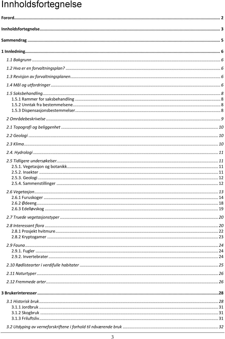 2 Geologi... 10 2.3 Klima... 10 2.4. Hydrologi... 11 2.5 Tidligere undersøkelser... 11 2.5.1. Vegetasjon og botanikk... 11 2.5.2. Insekter... 11 2.5.3. Geologi... 12 2.5.4. Sammenstillinger... 12 2.6 Vegetasjon.