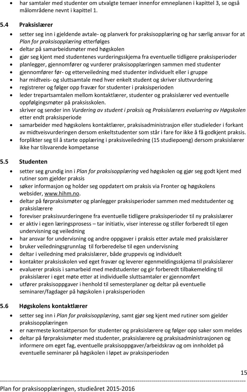 kjent med studentenes vurderingsskjema fra eventuelle tidligere praksisperioder planlegger, gjennomfører og vurderer praksisopplæringen sammen med studenter gjennomfører før- og etterveiledning med