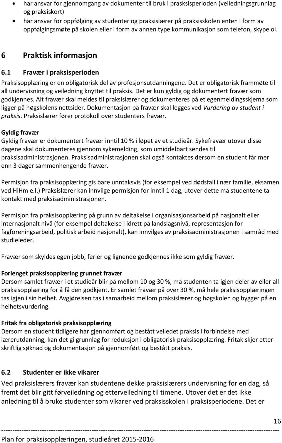 1 Fravær i praksisperioden Praksisopplæring er en obligatorisk del av profesjonsutdanningene. Det er obligatorisk frammøte til all undervisning og veiledning knyttet til praksis.