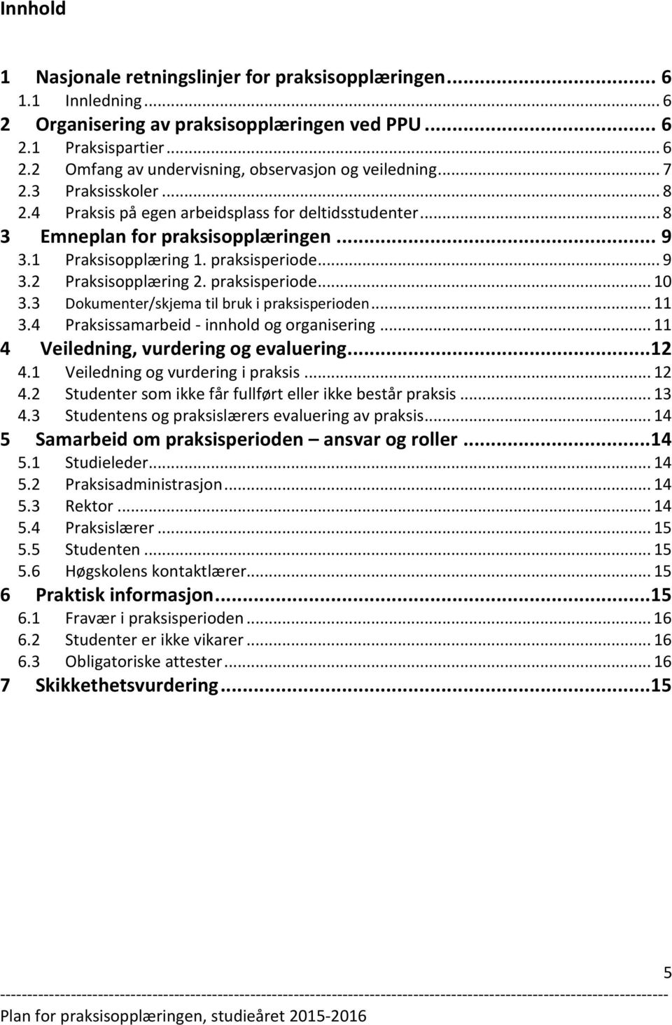 praksisperiode... 10 3.3 Dokumenter/skjema til bruk i praksisperioden... 11 3.4 Praksissamarbeid - innhold og organisering... 11 4 Veiledning, vurdering og evaluering... 12 4.