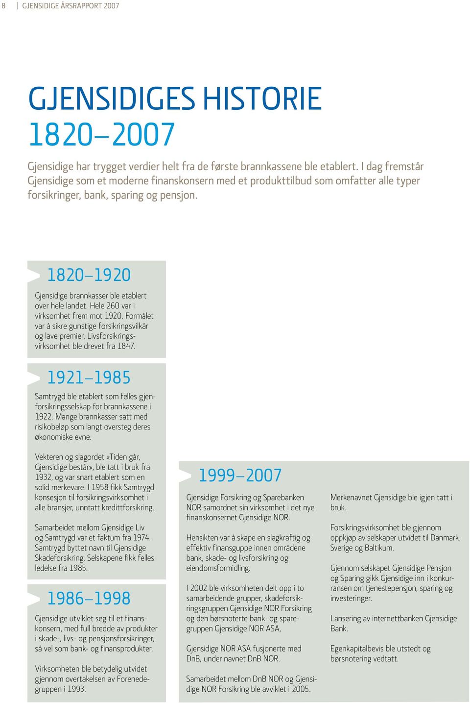 1820 1920 Gjensidige brannkasser ble etablert over hele landet. Hele 260 var i virksomhet frem mot 1920. Formålet var å sikre gunstige forsikringsvilkår og lave premier.